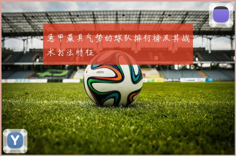 意甲最具气势的球队排行榜及其战术打法特征
