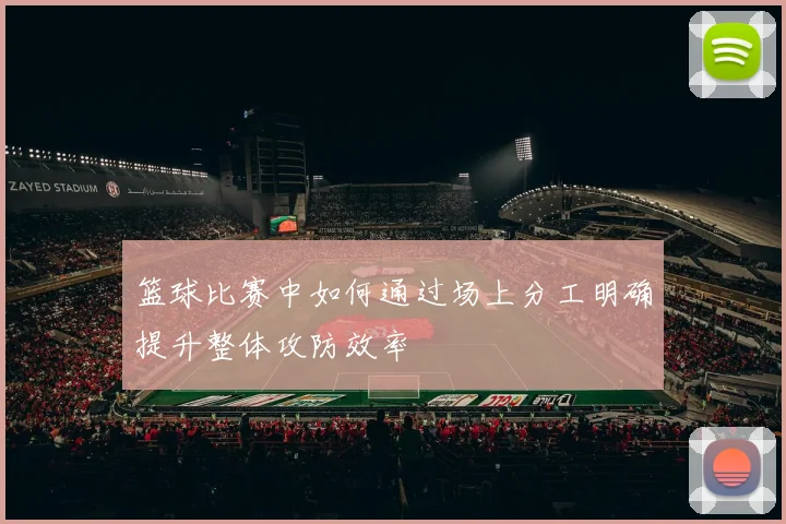 篮球比赛中如何通过场上分工明确提升整体攻防效率