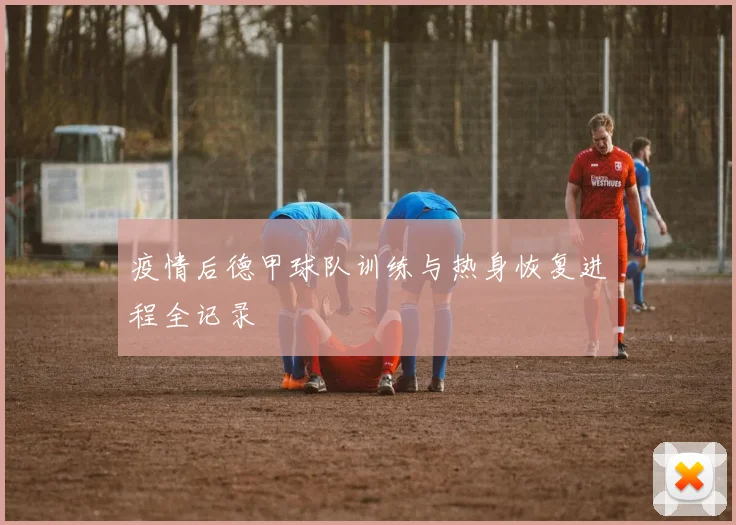 疫情后德甲球队训练与热身恢复进程全记录