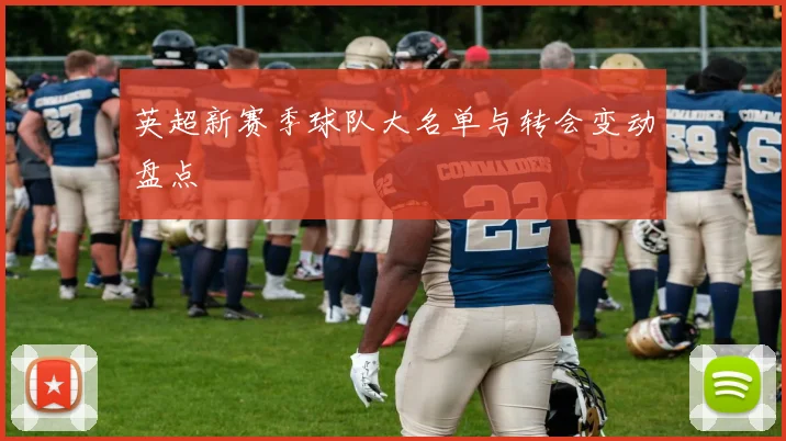 英超新赛季球队大名单与转会变动盘点