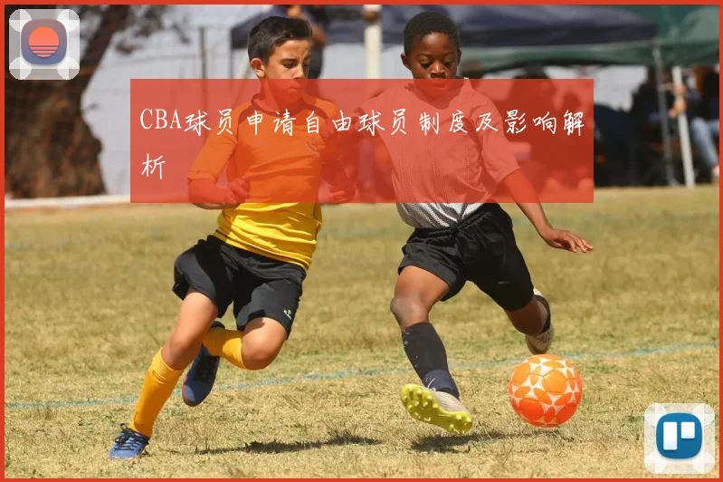 CBA球员申请自由球员制度及影响解析