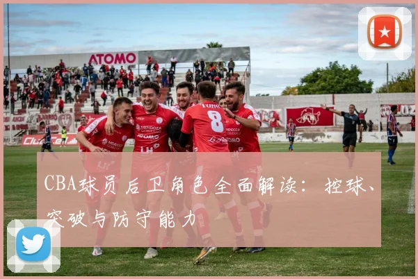 CBA球员后卫角色全面解读：控球、突破与防守能力