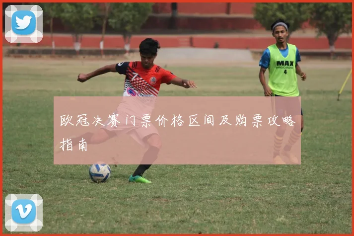 欧冠决赛门票价格区间及购票攻略指南