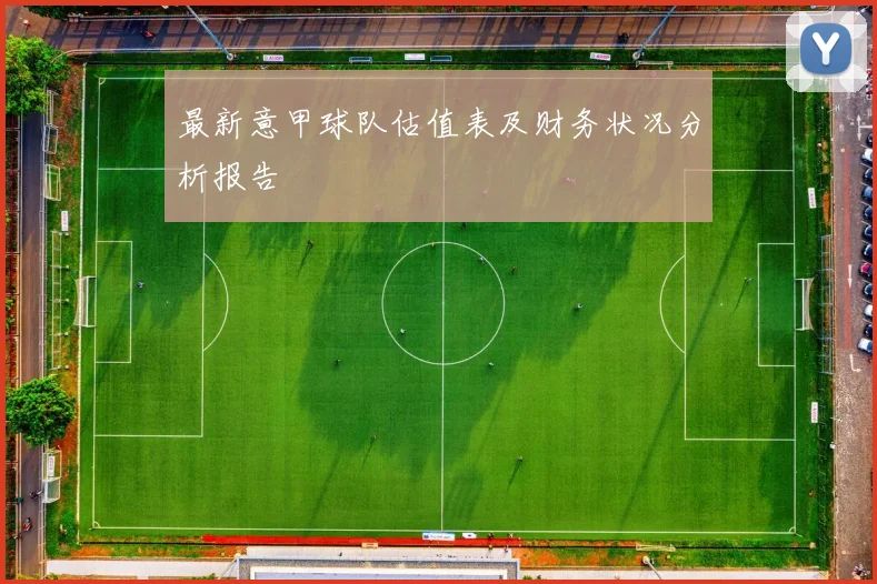 最新意甲球队估值表及财务状况分析报告