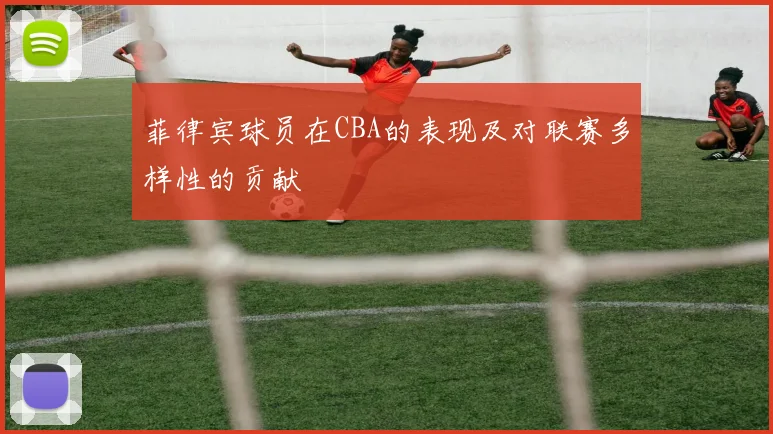 菲律宾球员在CBA的表现及对联赛多样性的贡献