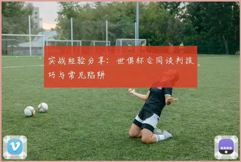 实战经验分享：世俱杯合同谈判技巧与常见陷阱